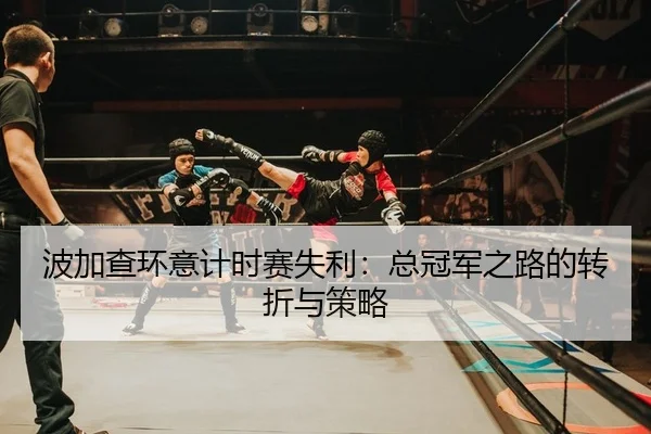 波加查环意计时赛失利：总冠军之路的转折与策略
